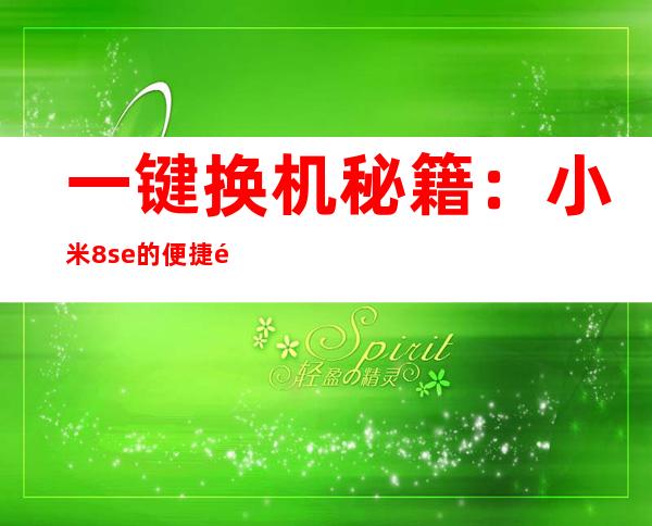 一键换机秘籍：小米8se的便捷通道